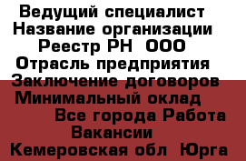 Ведущий специалист › Название организации ­ Реестр-РН, ООО › Отрасль предприятия ­ Заключение договоров › Минимальный оклад ­ 20 000 - Все города Работа » Вакансии   . Кемеровская обл.,Юрга г.